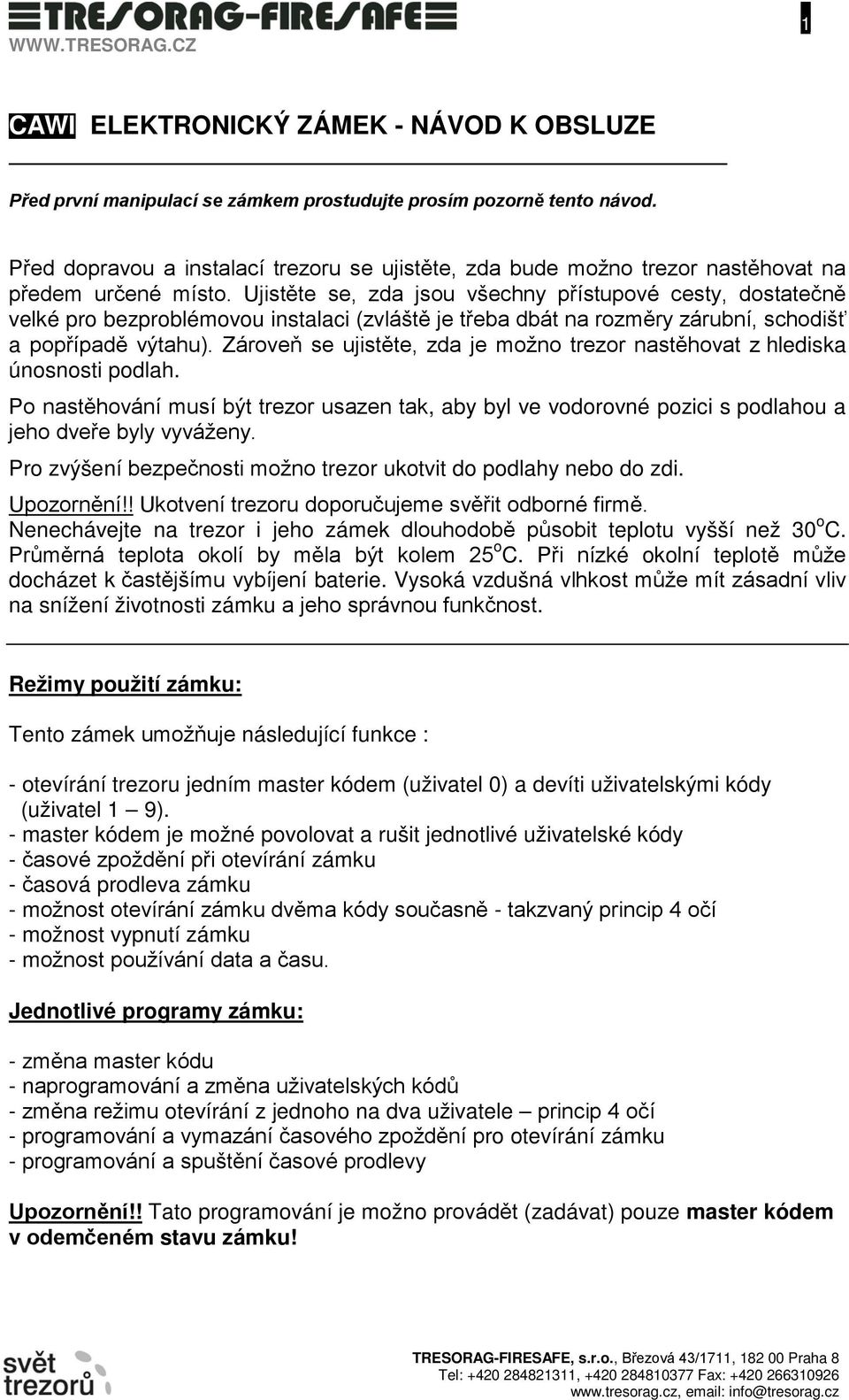 Ujistěte se, zda jsou všechny přístupové cesty, dostatečně velké pro bezproblémovou instalaci (zvláště je třeba dbát na rozměry zárubní, schodišť a popřípadě výtahu).