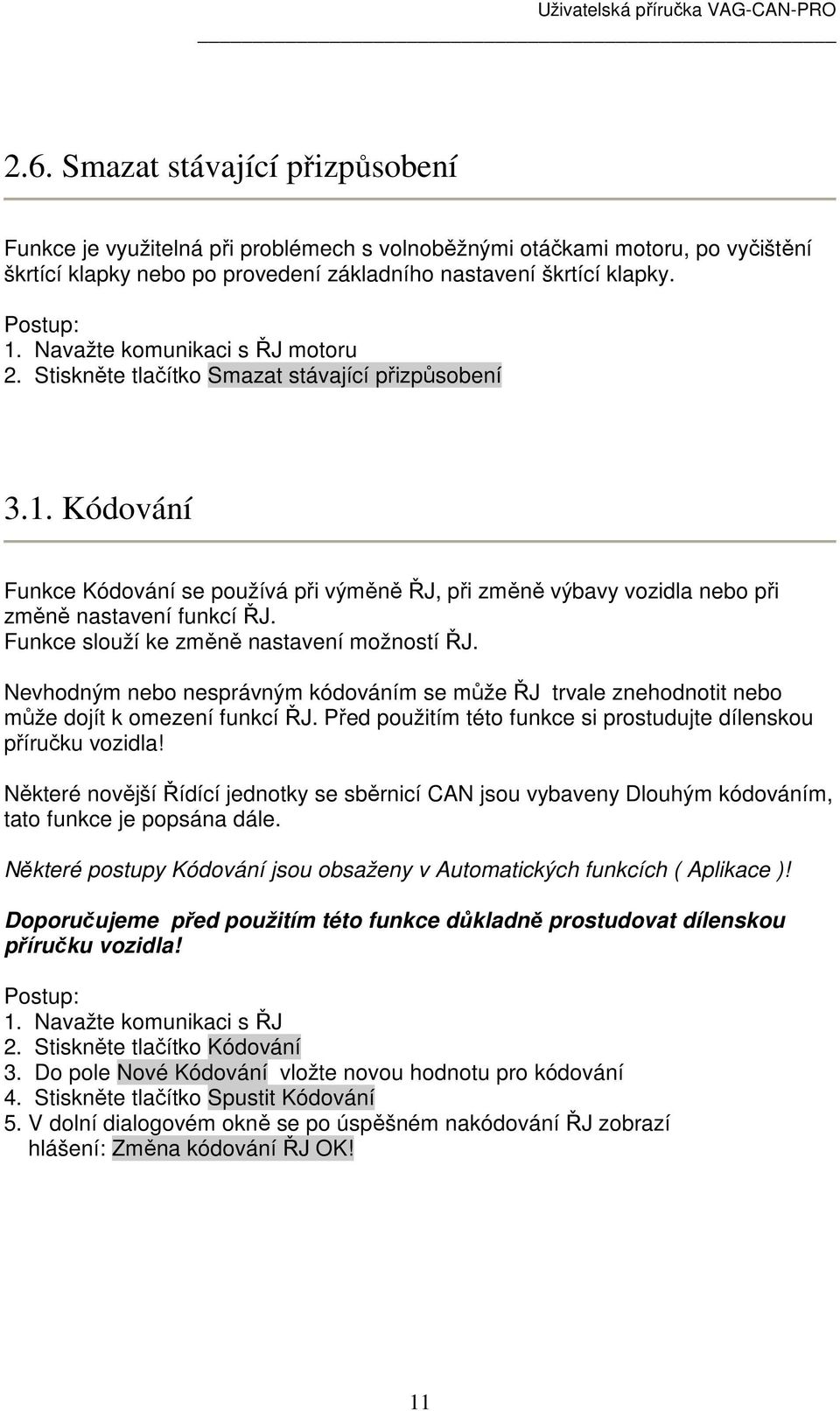 Funkce slouží ke změně nastavení možností ŘJ. Nevhodným nebo nesprávným kódováním se může ŘJ trvale znehodnotit nebo může dojít k omezení funkcí ŘJ.