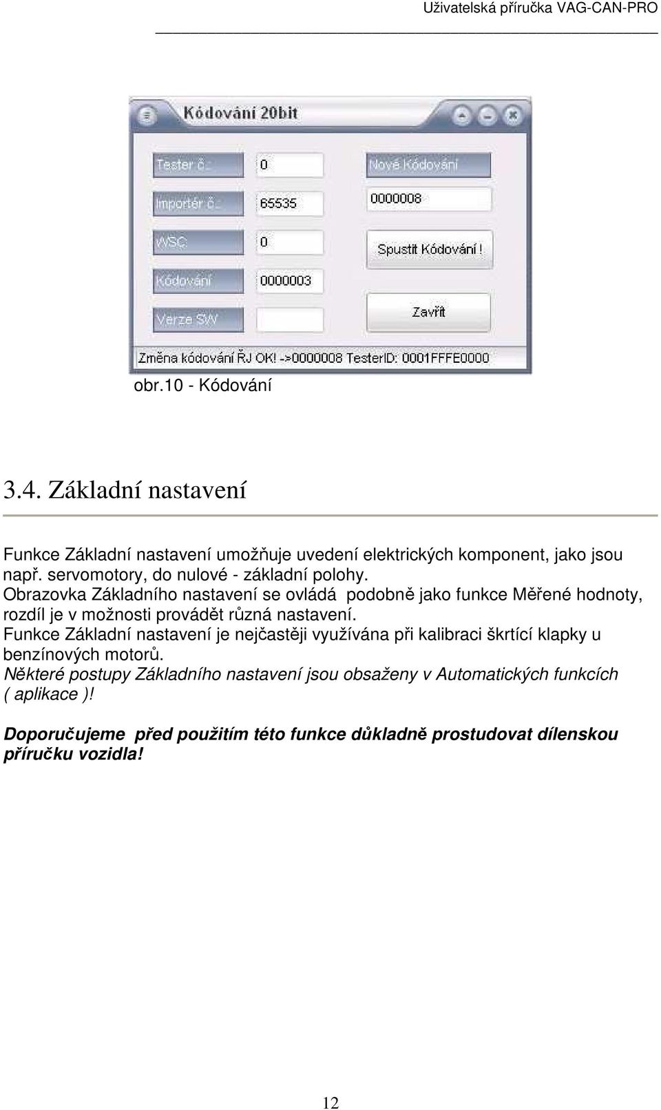 Obrazovka Základního nastavení se ovládá podobně jako funkce Měřené hodnoty, rozdíl je v možnosti provádět různá nastavení.