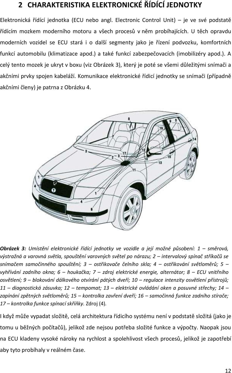 U těch opravdu moderních vozidel se ECU stará i o další segmenty jako je řízení podvozku, komfortních funkcí automobilu (klimatizace apod.) 