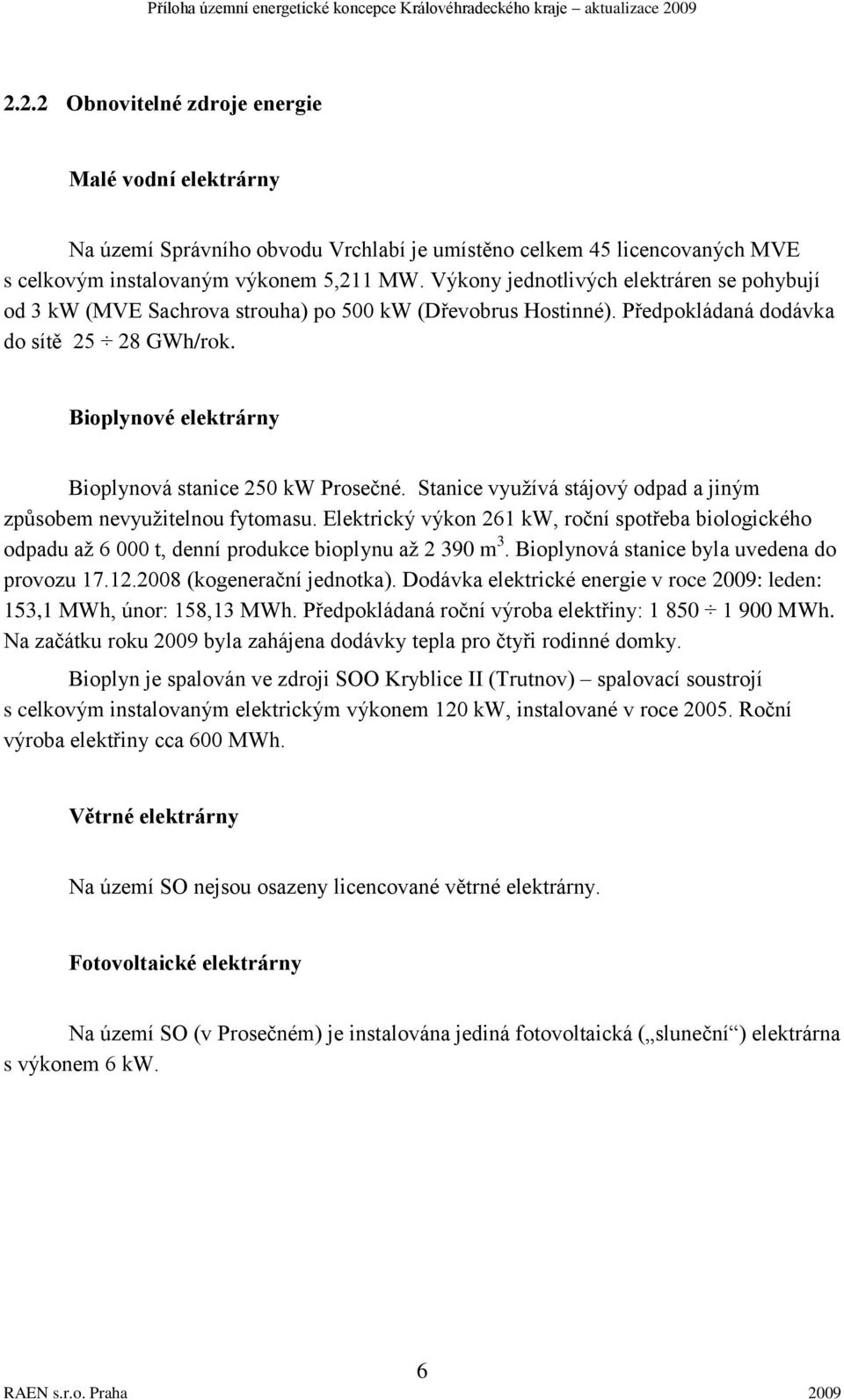 Bioplynové elektrárny Bioplynová stanice 250 kw Prosečné. Stanice vyuţívá stájový odpad a jiným způsobem nevyuţitelnou fytomasu.