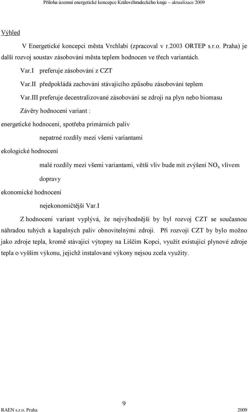 III preferuje decentralizované zásobování se zdroji na plyn nebo biomasu Závěry hodnocení variant : energetické hodnocení, spotřeba primárních paliv nepatrné rozdíly mezi všemi variantami ekologické