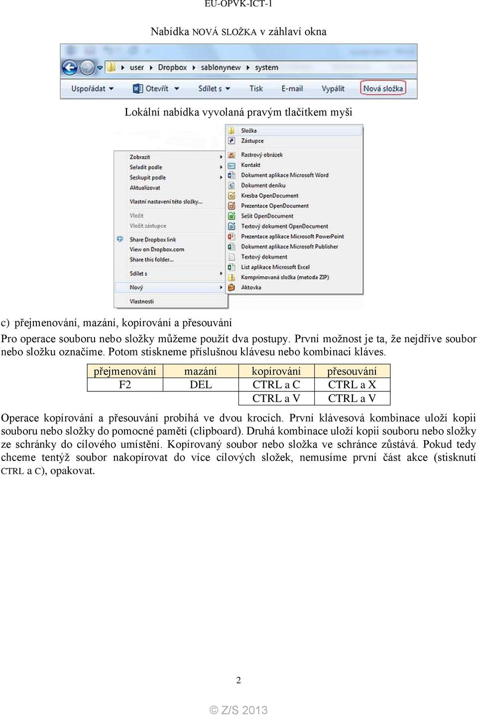 přejmenování mazání kopírování přesouvání F2 DEL CTRL a C CTRL a X CTRL a V CTRL a V Operace kopírování a přesouvání probíhá ve dvou krocích.