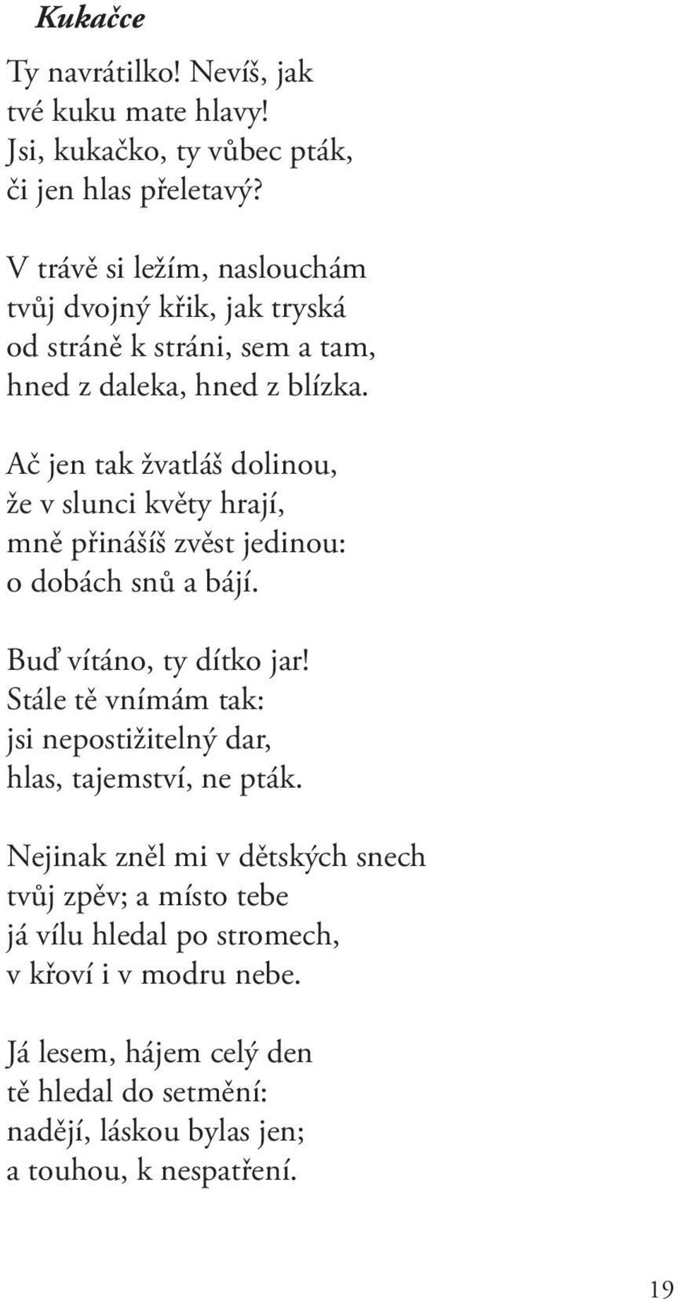 Ač jen tak žvatláš dolinou, že v slunci květy hrají, mně přinášíš zvěst jedinou: o dobách snů a bájí. Buď vítáno, ty dítko jar!