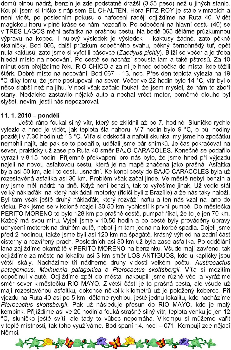 Po odbočení na hlavní cestu (40) se v TRES LAGOS mění asfaltka na prašnou cestu. Na bodě 065 děláme průzkumnou výpravu na kopec. I nulový výsledek je výsledek kaktusy žádné, zato pěkné skalničky.
