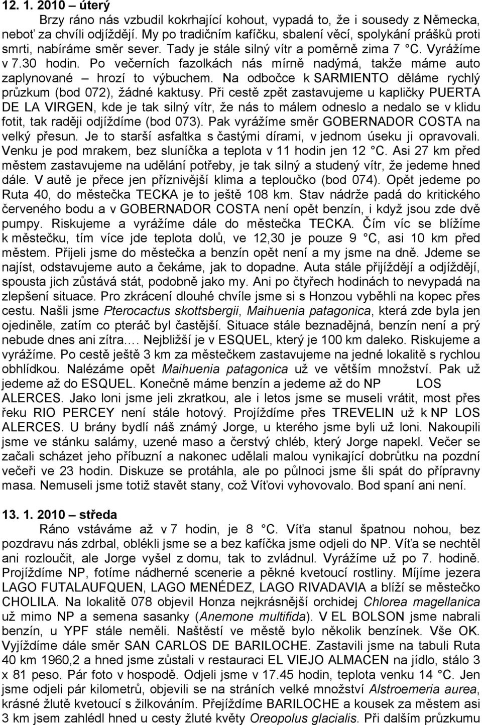 Po večerních fazolkách nás mírně nadýmá, takže máme auto zaplynované hrozí to výbuchem. Na odbočce k SARMIENTO děláme rychlý průzkum (bod 072), žádné kaktusy.