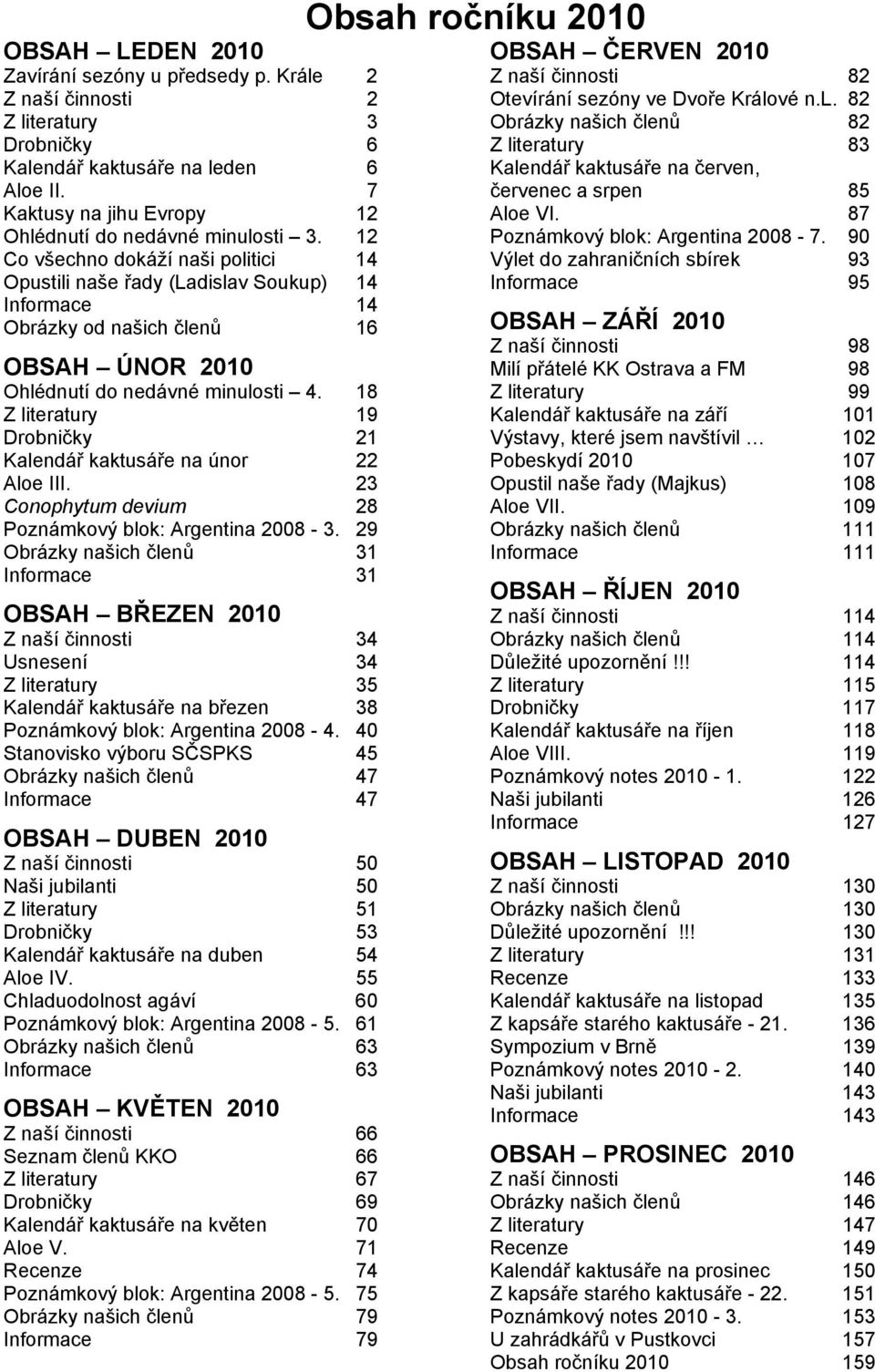 18 Z literatury 19 Drobničky 21 Kalendář kaktusáře na únor 22 Aloe III. 23 Conophytum devium 28 Poznámkový blok: Argentina 2008-3.