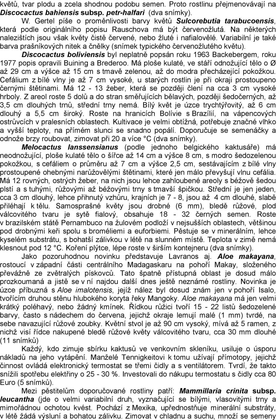 Na některých nalezištích jsou však květy čistě červené, nebo žluté i nafialovělé. Variabilní je také barva prašníkových nitek a čnělky (snímek typického červenožlutého květu).