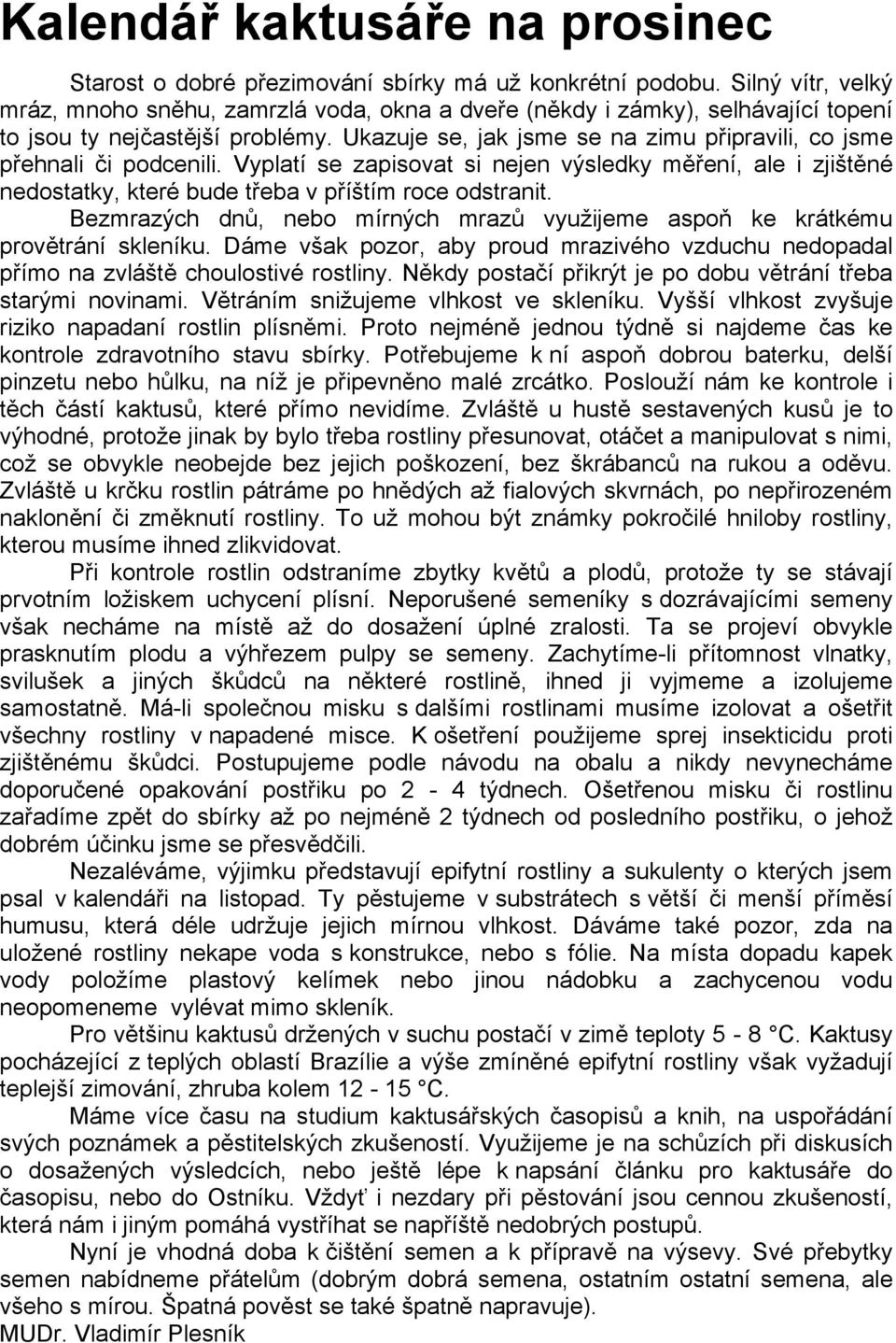 Ukazuje se, jak jsme se na zimu připravili, co jsme přehnali či podcenili. Vyplatí se zapisovat si nejen výsledky měření, ale i zjištěné nedostatky, které bude třeba v příštím roce odstranit.