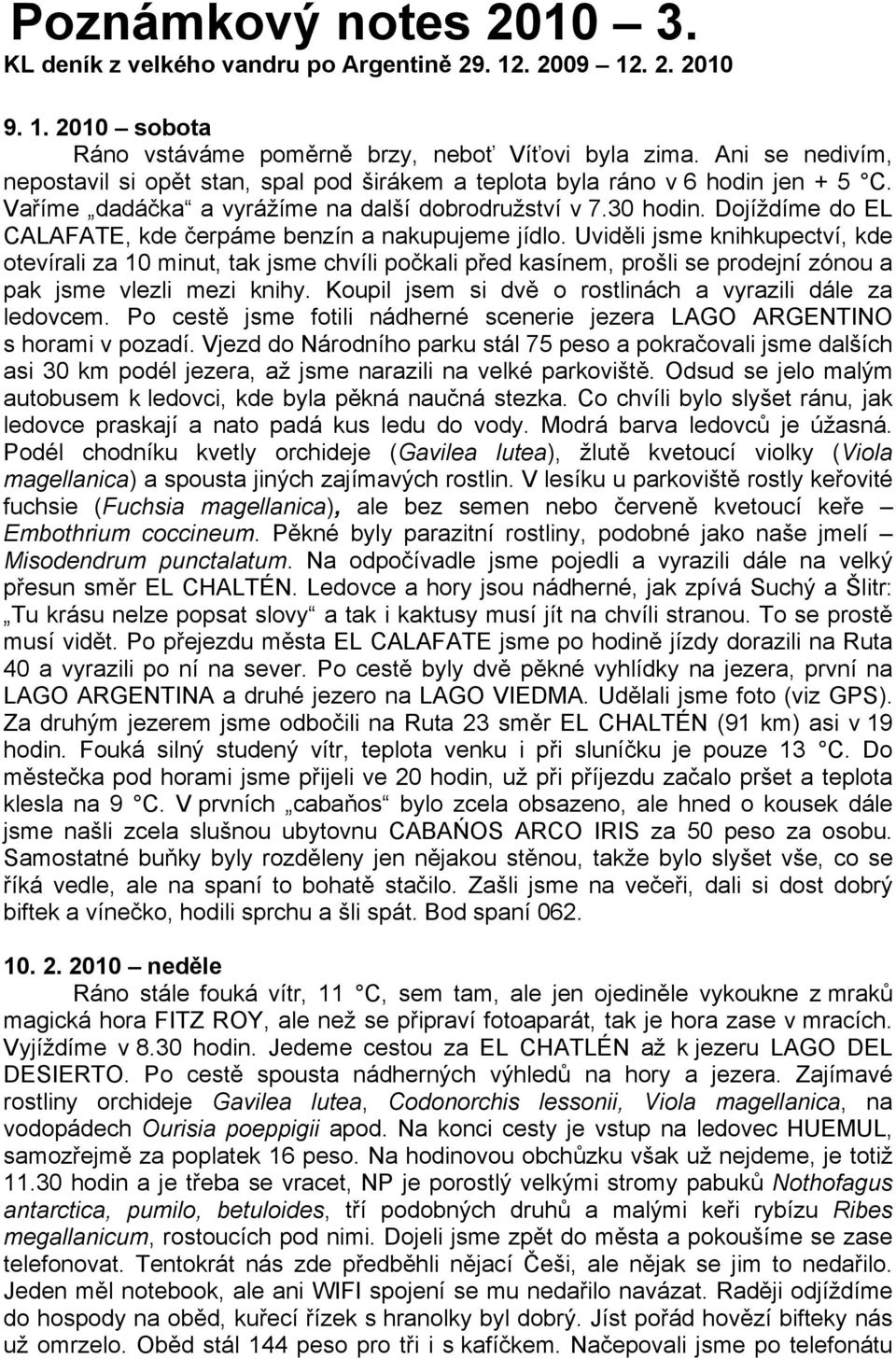 Dojíždíme do EL CALAFATE, kde čerpáme benzín a nakupujeme jídlo.