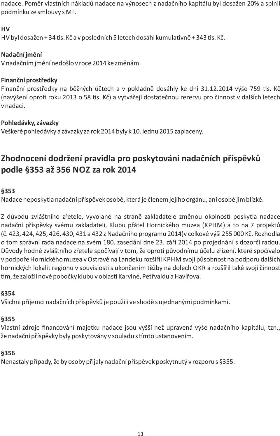 Finanční prostředky Finanční prostředky na běžných účtech a v pokladně dosáhly ke dni 31.12.2014 výše 759 s. Kč (navýšení opro roku 2013 o 58 s.