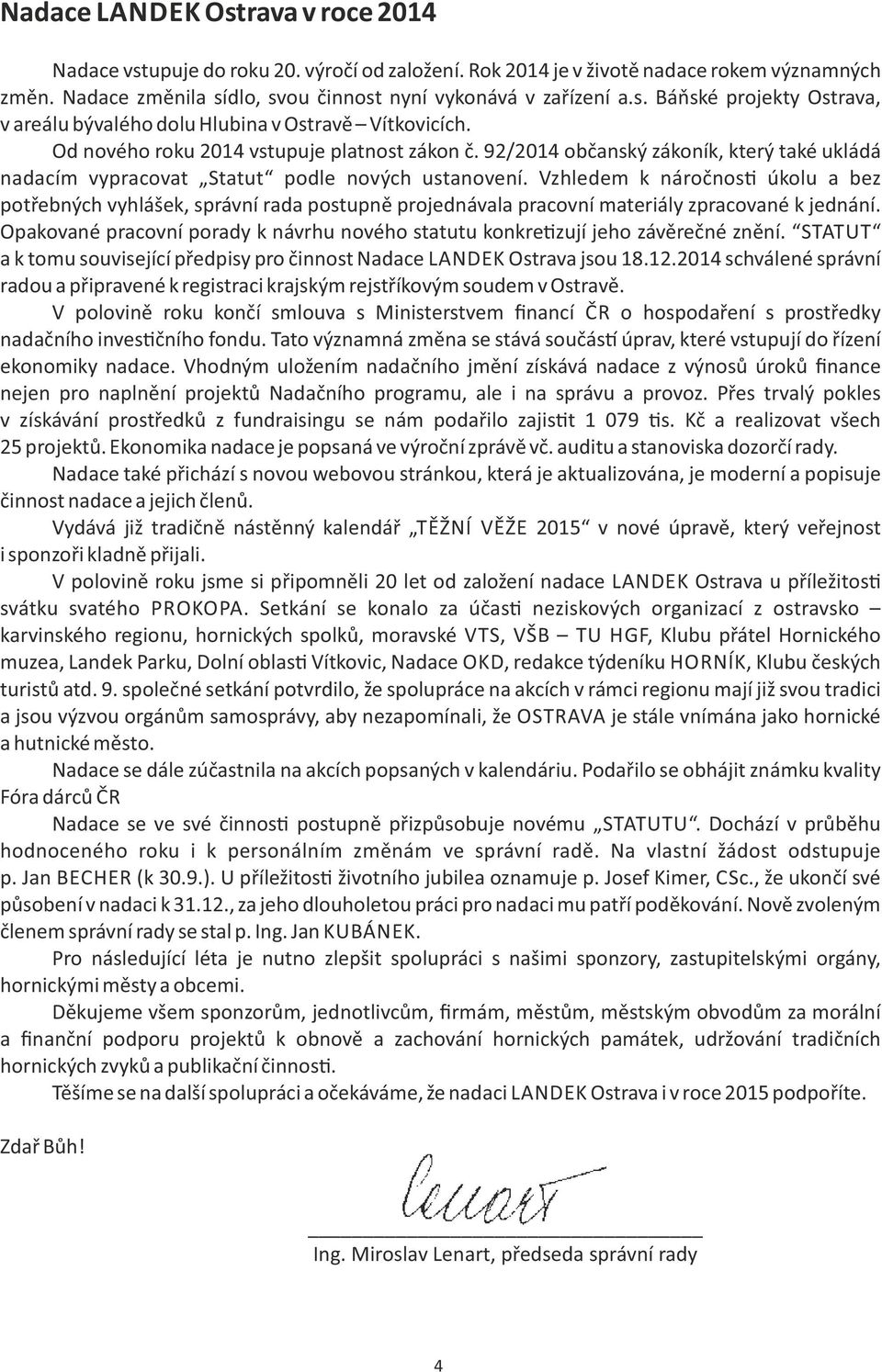 Vzhledem k náročnos úkolu a bez potřebných vyhlášek, správní rada postupně projednávala pracovní materiály zpracované k jednání.