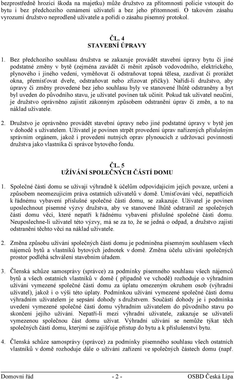 Bez předchozího souhlasu družstva se zakazuje provádět stavební úpravy bytu či jiné podstatné změny v bytě (zejména zavádět či měnit způsob vodovodního, elektrického, plynového i jiného vedení,