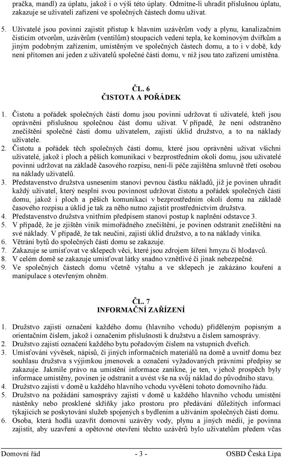 umístěným ve společných částech domu, a to i v době, kdy není přítomen ani jeden z uživatelů společné části domu, v níž jsou tato zařízení umístěna. ČL. 6 ČISTOTA A POŘÁDEK 1.