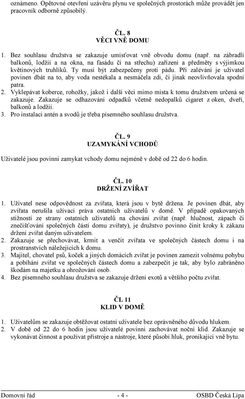 Ty musí být zabezpečeny proti pádu. Při zalévání je uživatel povinen dbát na to, aby voda nestékala a nesmáčela zdi, či jinak neovlivňovala spodní patra. 2.