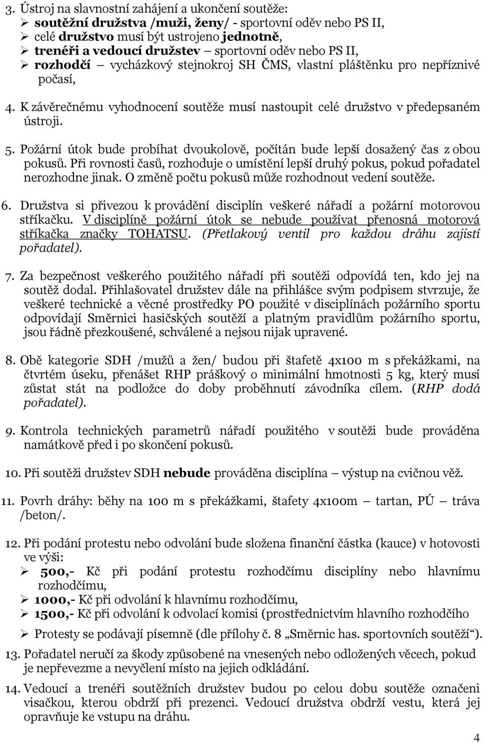 Požární útok bude probíhat dvoukolově, počítán bude lepší dosažený čas z obou pokusů. Při rovnosti časů, rozhoduje o umístění lepší druhý pokus, pokud pořadatel nerozhodne jinak.