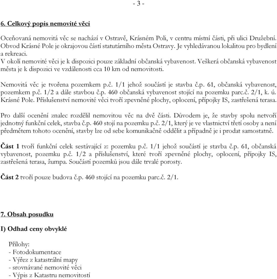 Veškerá občanská vybavenost města je k dispozici ve vzdálenosti cca 10 km od nemovitosti. Nemovitá věc je tvořena pozemkem p.č. 1/1 jehož součástí je stavba č.p. 61, občanská vybavenost, pozemkem p.č. 1/2 a dále stavbou č.