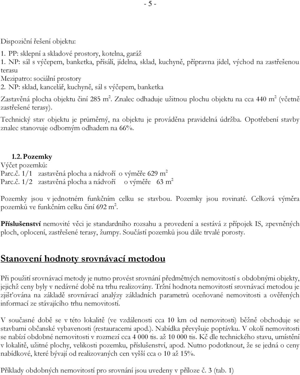 NP: sklad, kancelář, kuchyně, sál s výčepem, banketka Zastavěná plocha objektu činí 285 m 2. Znalec odhaduje užitnou plochu objektu na cca 440 m 2 (včetně zastřešené terasy).