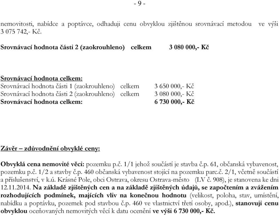 hodnota celkem: 3 650 000,- Kč 3 080 000,- Kč 6 730 000,- Kč Závěr zdůvodnění obvyklé ceny: Obvyklá cena nemovité věci: pozemku p.č. 1/1 jehož součástí je stavba č.p. 61, občanská vybavenost, pozemku p.