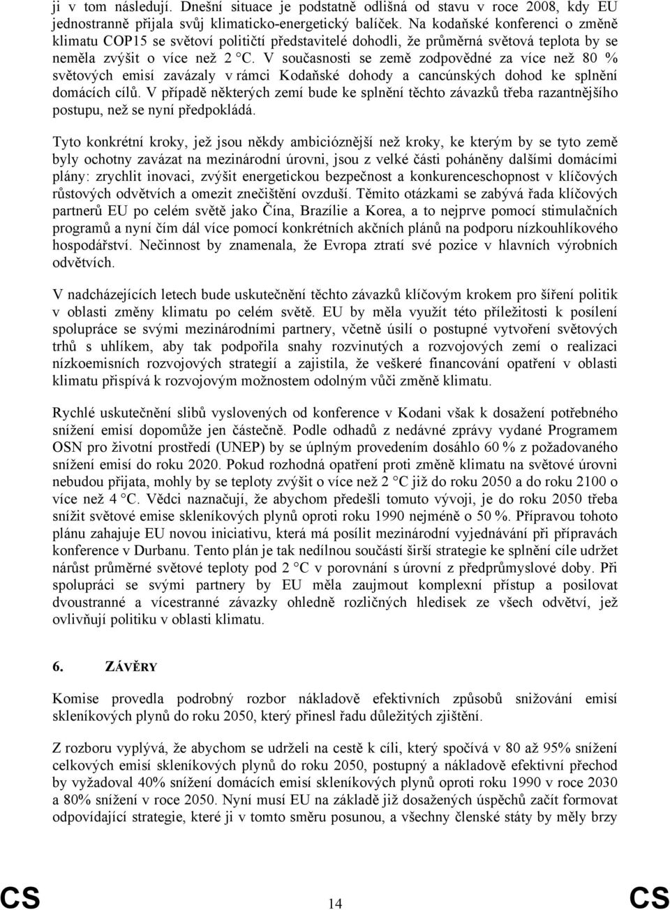 V současnosti se země zodpovědné za více než 80 % světových emisí zavázaly v rámci Kodaňské dohody a cancúnských dohod ke splnění domácích cílů.