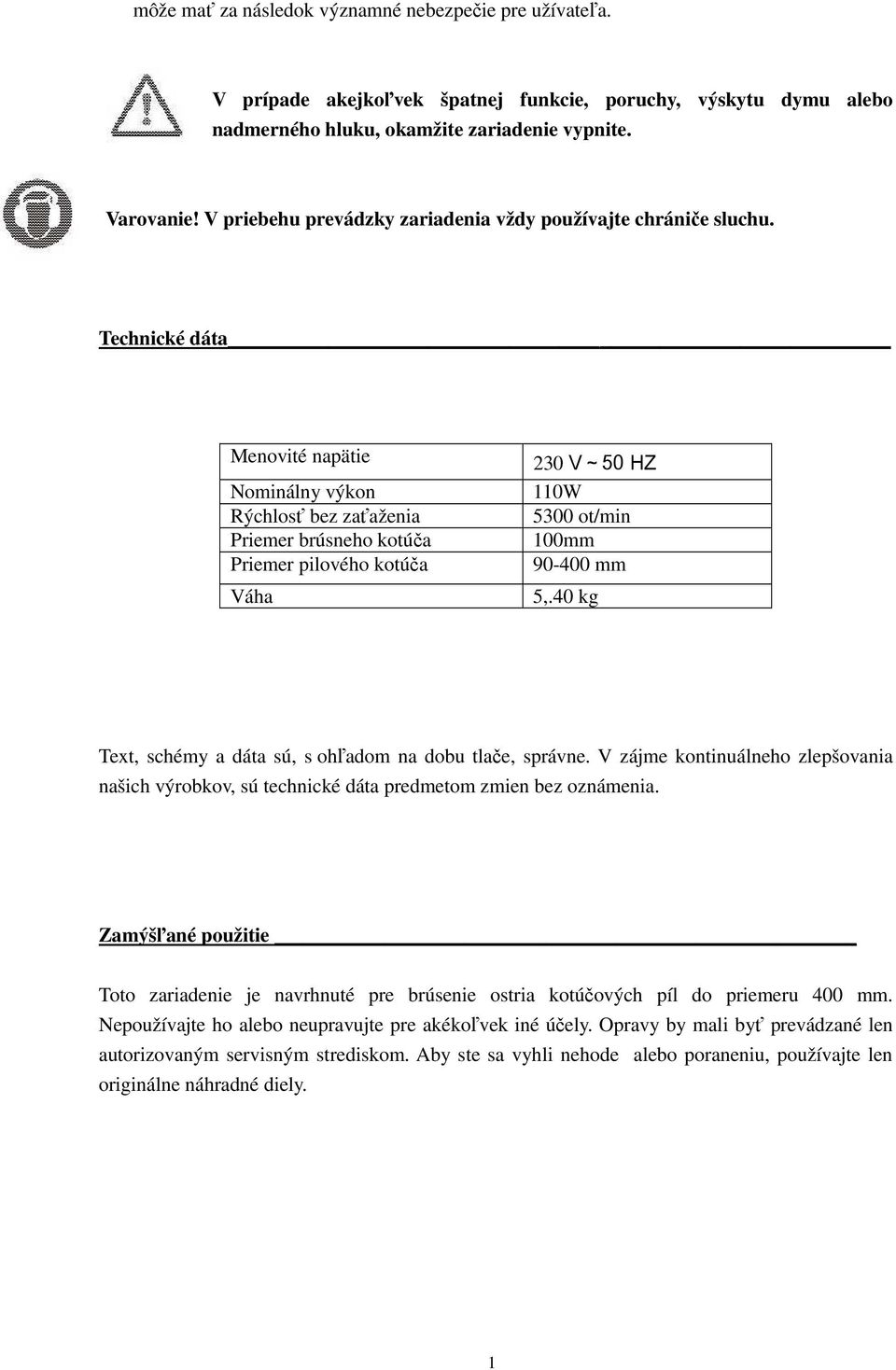 Technické dáta Menovité napätie Nominálny výkon Rýchlosť bez zaťaženia Priemer brúsneho kotúča Priemer pilového kotúča Váha 230 V~50 HZ 110W 5300 ot/min 100mm 90-400 mm 5,.