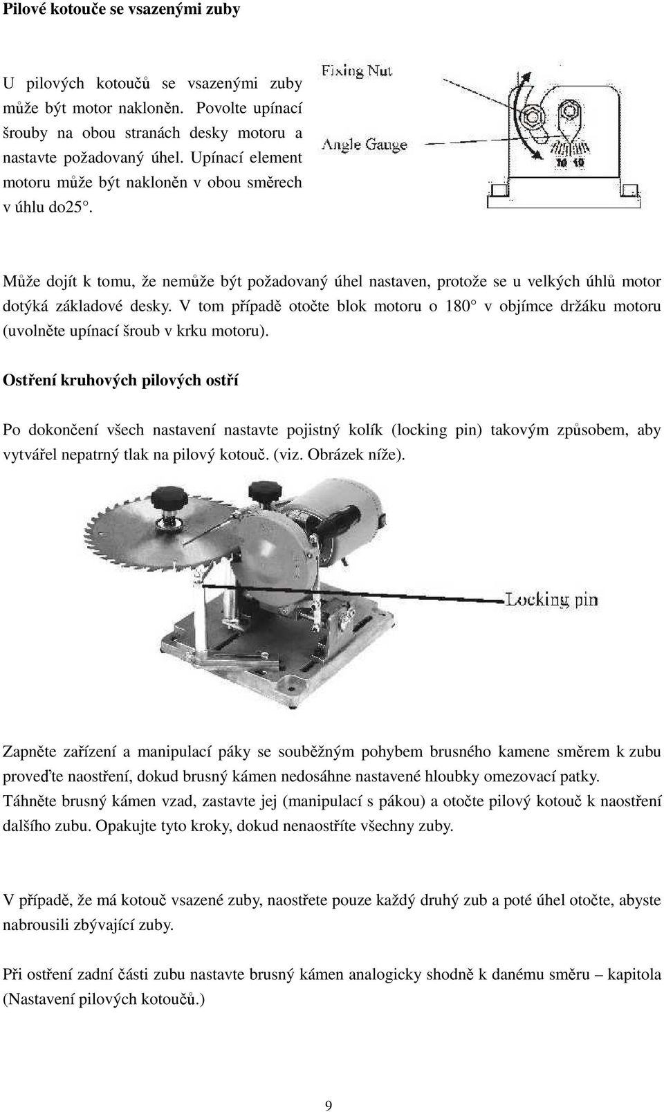 V tom případě otočte blok motoru o 180 v objímce držáku motoru (uvolněte upínací šroub v krku motoru).