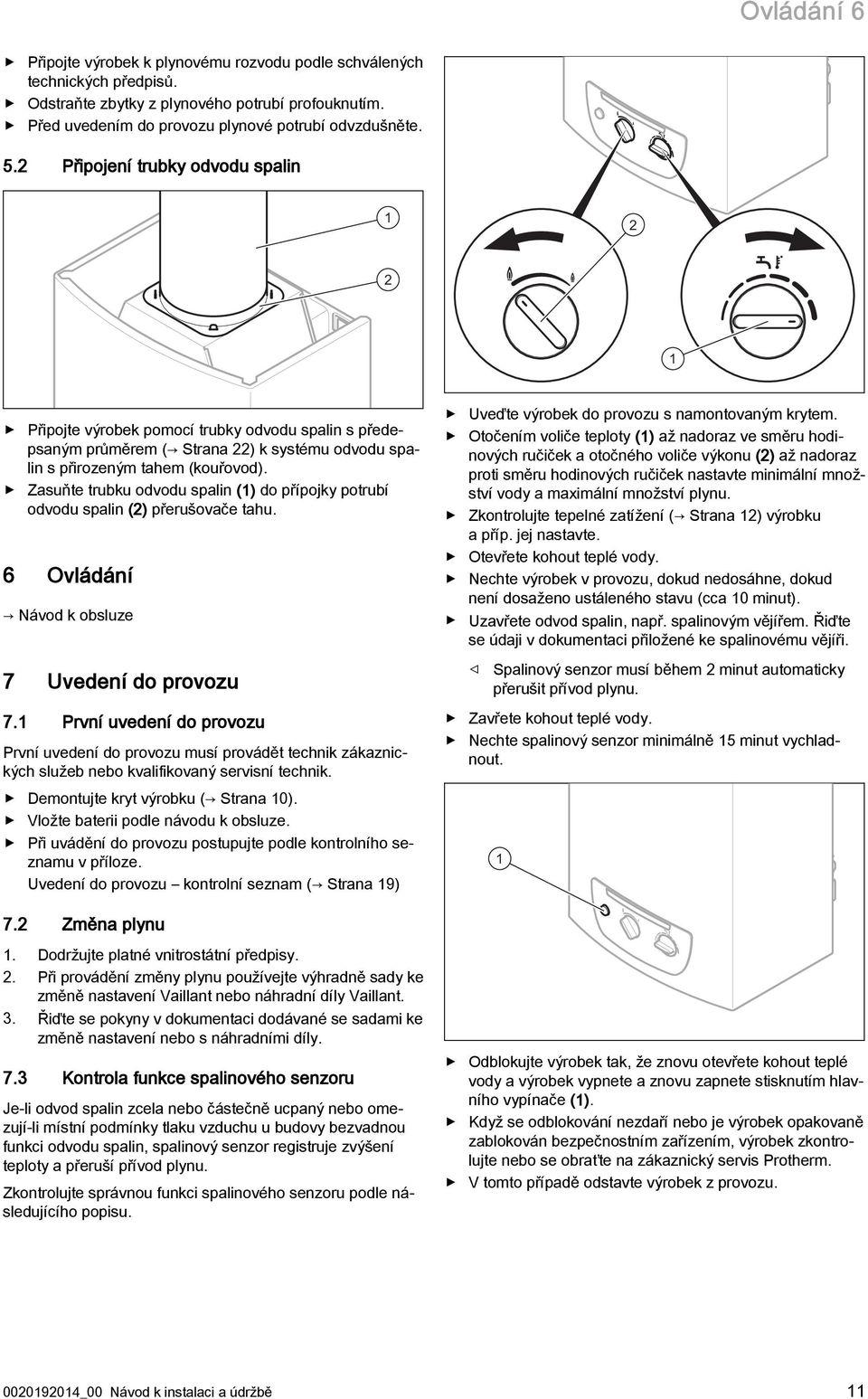 Zasuňte trubku odvodu spalin (1) do přípojky potrubí odvodu spalin (2) přerušovače tahu. 6 Ovládání Návod k obsluze 7 Uvedení do provozu 7.