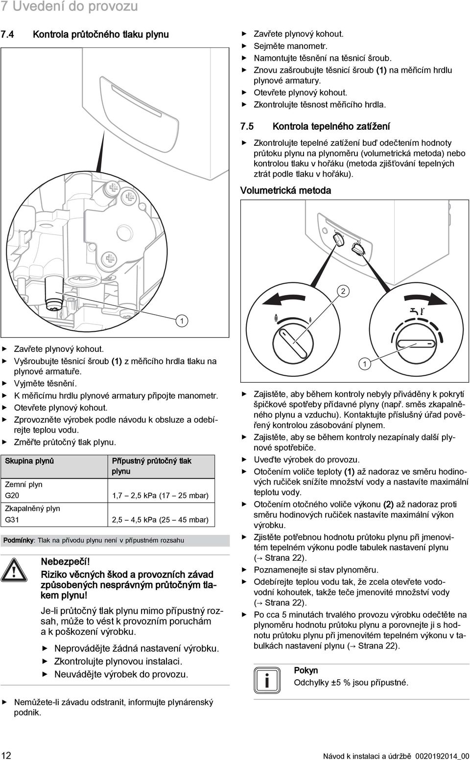 5 Kontrola tepelného zatížení Zkontrolujte tepelné zatížení buď odečtením hodnoty průtoku plynu na plynoměru (volumetrická metoda) nebo kontrolou tlaku v hořáku (metoda zjišťování tepelných ztrát