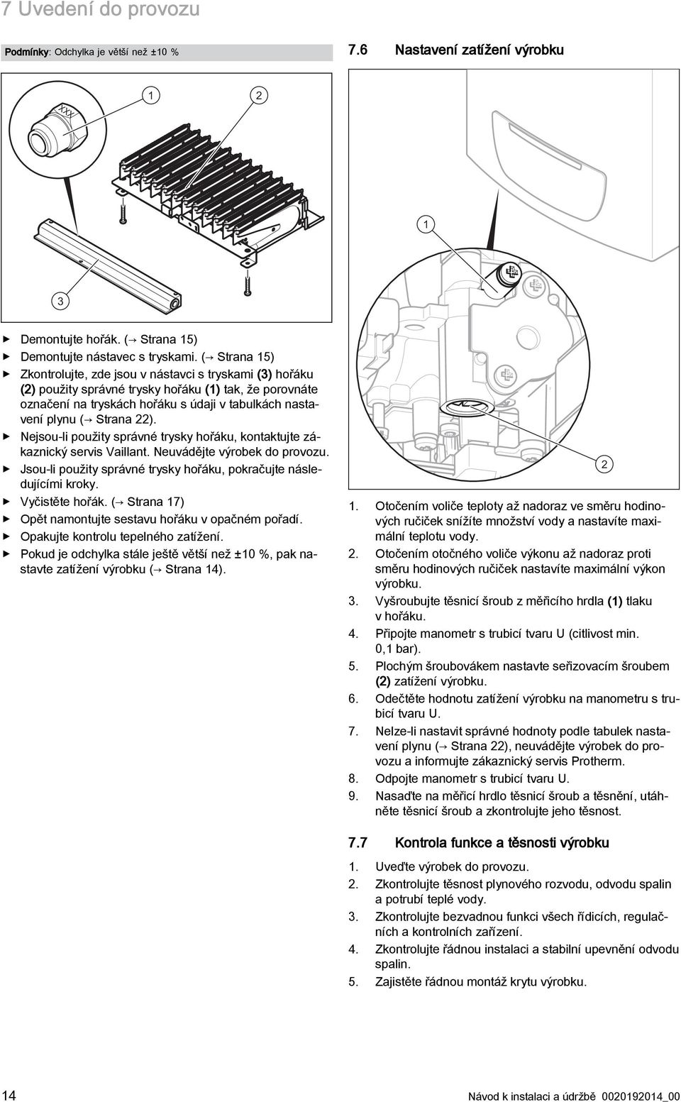 22). Nejsou-li použity správné trysky hořáku, kontaktujte zákaznický servis Vaillant. Neuvádějte výrobek do provozu. Jsou-li použity správné trysky hořáku, pokračujte následujícími kroky.