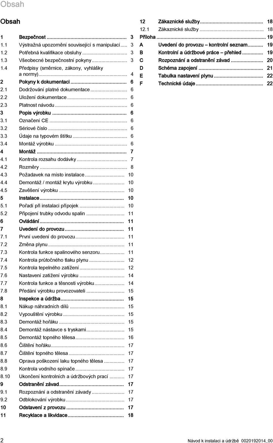 .. 6 3.4 Montáž výrobku... 6 4 Montáž... 7 4.1 Kontrola rozsahu dodávky... 7 4.2 Rozměry... 8 4.3 Požadavek na místo instalace... 10 4.4 Demontáž / montáž krytu výrobku... 10 4.5 Zavěšení výrobku.