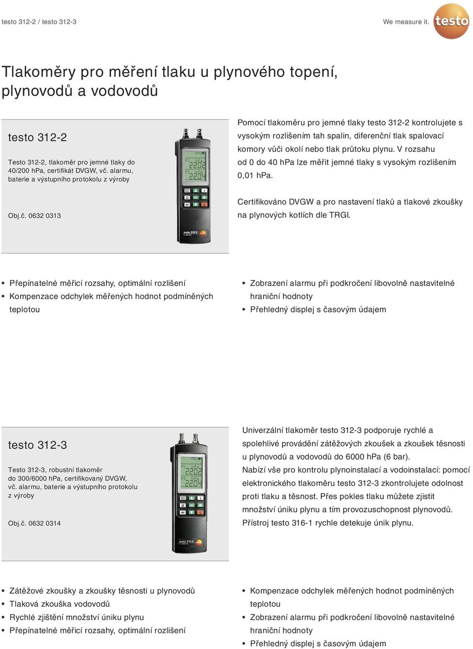 průtoku plynu. V rozsahu od 0 do 40 hpa lze měřit jemné tlaky s vysokým rozlišením 0,01 hpa. Obj.č. 0632 0313 Certifikováno DVGW a pro nastavení tlaků a tlakové zkoušky na plynových kotlích dle TRGI.