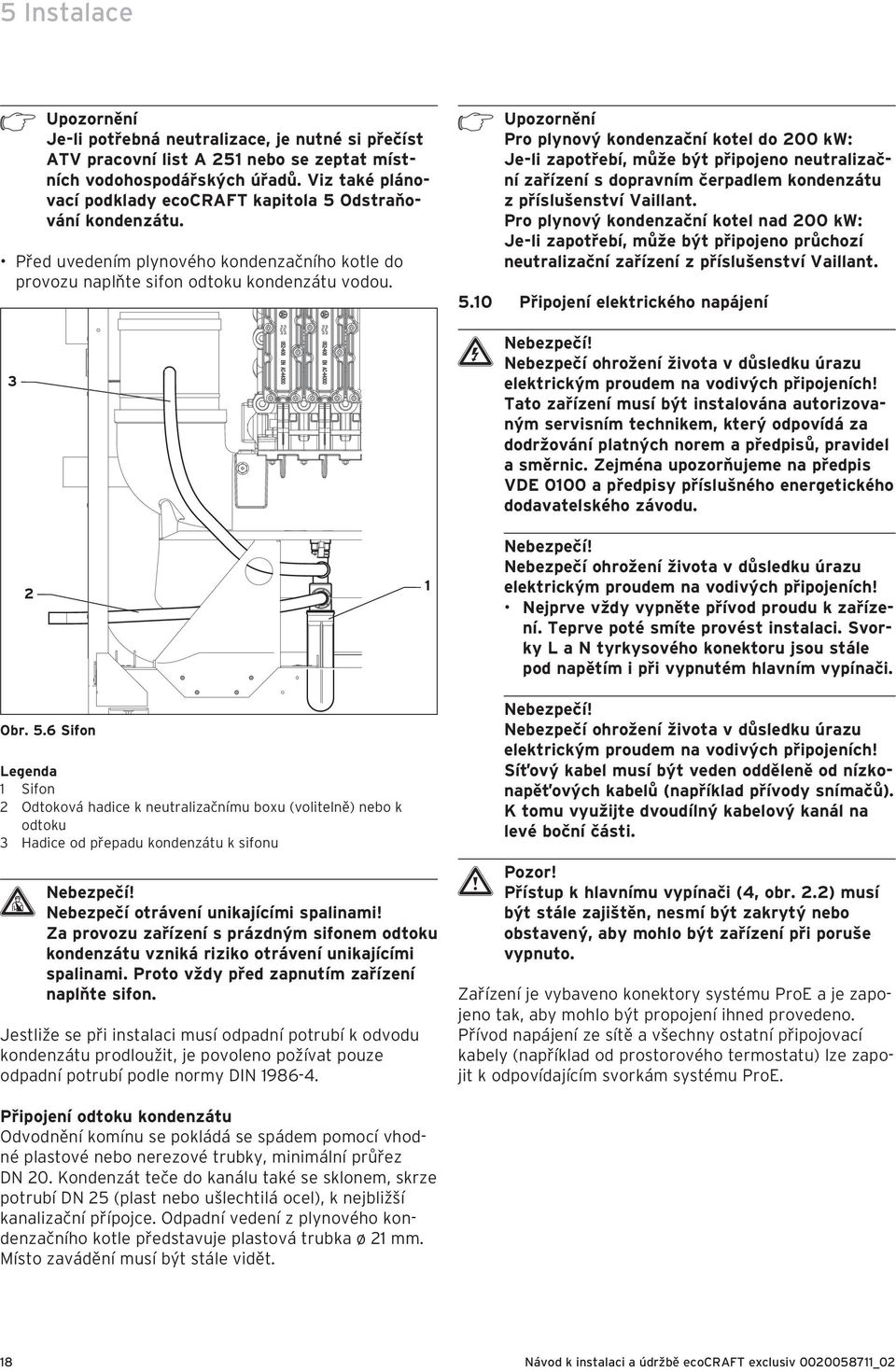 h Upozornění Pro plynový kondenzační kotel do 00 kw: Je-li zapotřebí, může být připojeno neutralizační zařízení s dopravním čerpadlem kondenzátu z příslušenství Vaillant.