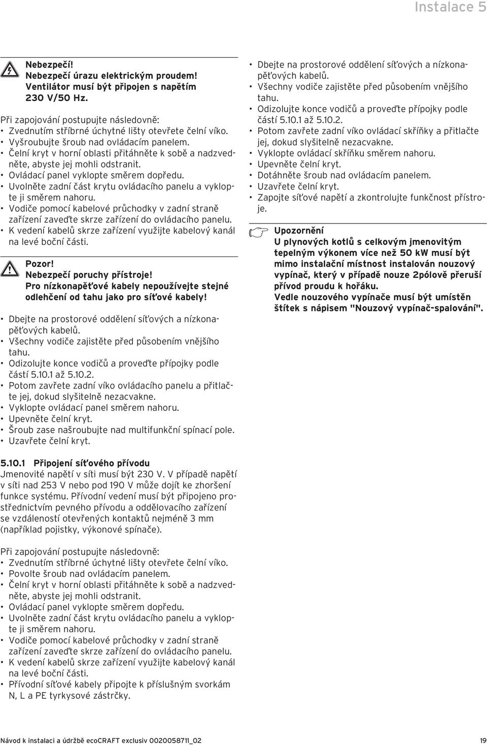 Čelní kryt v horní oblasti přitáhněte k sobě a nadzvedněte, abyste jej mohli odstranit. Ovládací panel vyklopte směrem dopředu. Uvolněte zadní část krytu ovládacího panelu a vyklopte ji směrem nahoru.