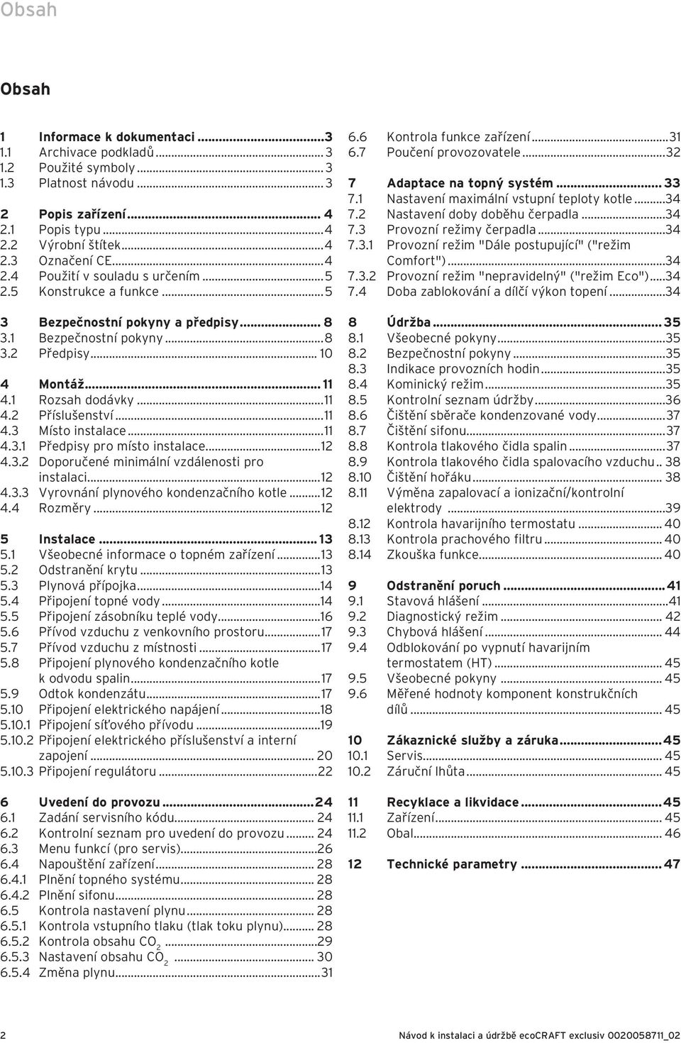 .. 4.. Doporučené minimální vzdálenosti pro instalaci... 4.. Vyrovnání plynového kondenzačního kotle... 4.4 Rozměry... 5 Instalace... 5. Všeobecné informace o topném zařízení... 5. Odstranění krytu.