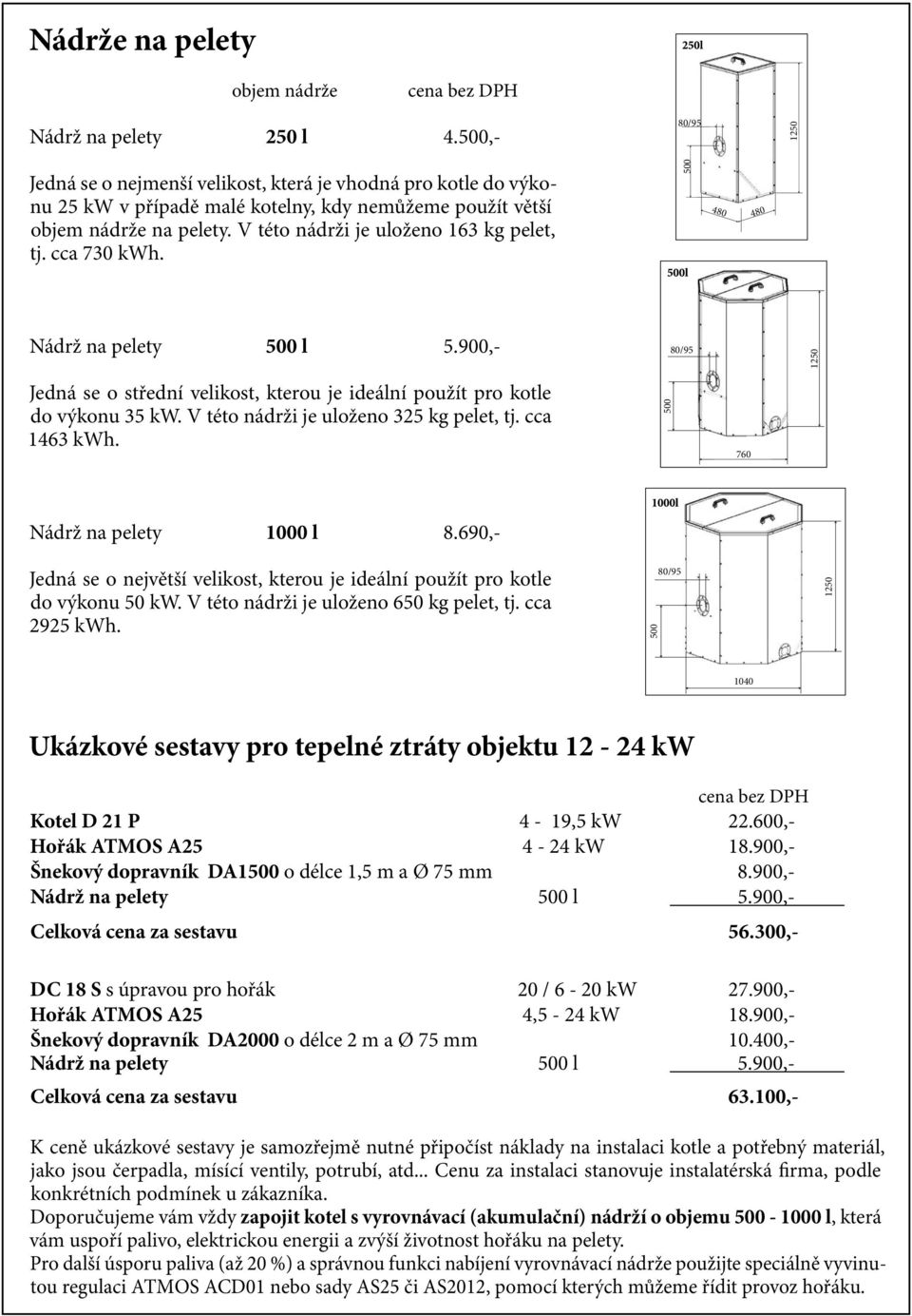 V této nádrži je uloženo 163 kg pelet, tj. cca 730 kwh. 500 480 480 Nádrž na pelety 500 l 5.900,- 80/95 1250 Jedná se o střední velikost, kterou je ideální použít pro kotle do výkonu 35 kw.