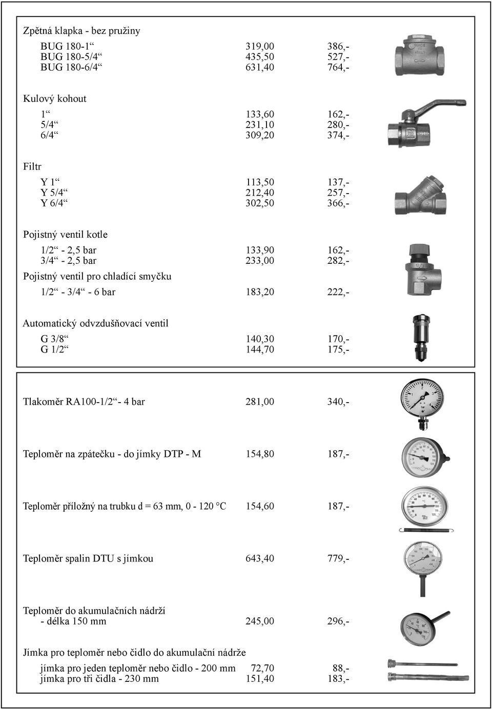 140,30 170,- G 1/2 144,70 175,- Tlakoměr RA100-1/2-4 bar 281,00 340,- Teploměr na zpátečku - do jímky DTP - M 154,80 187,- Teploměr příložný na trubku d = 63 mm, 0-120 C 154,60 187,- Teploměr spalin