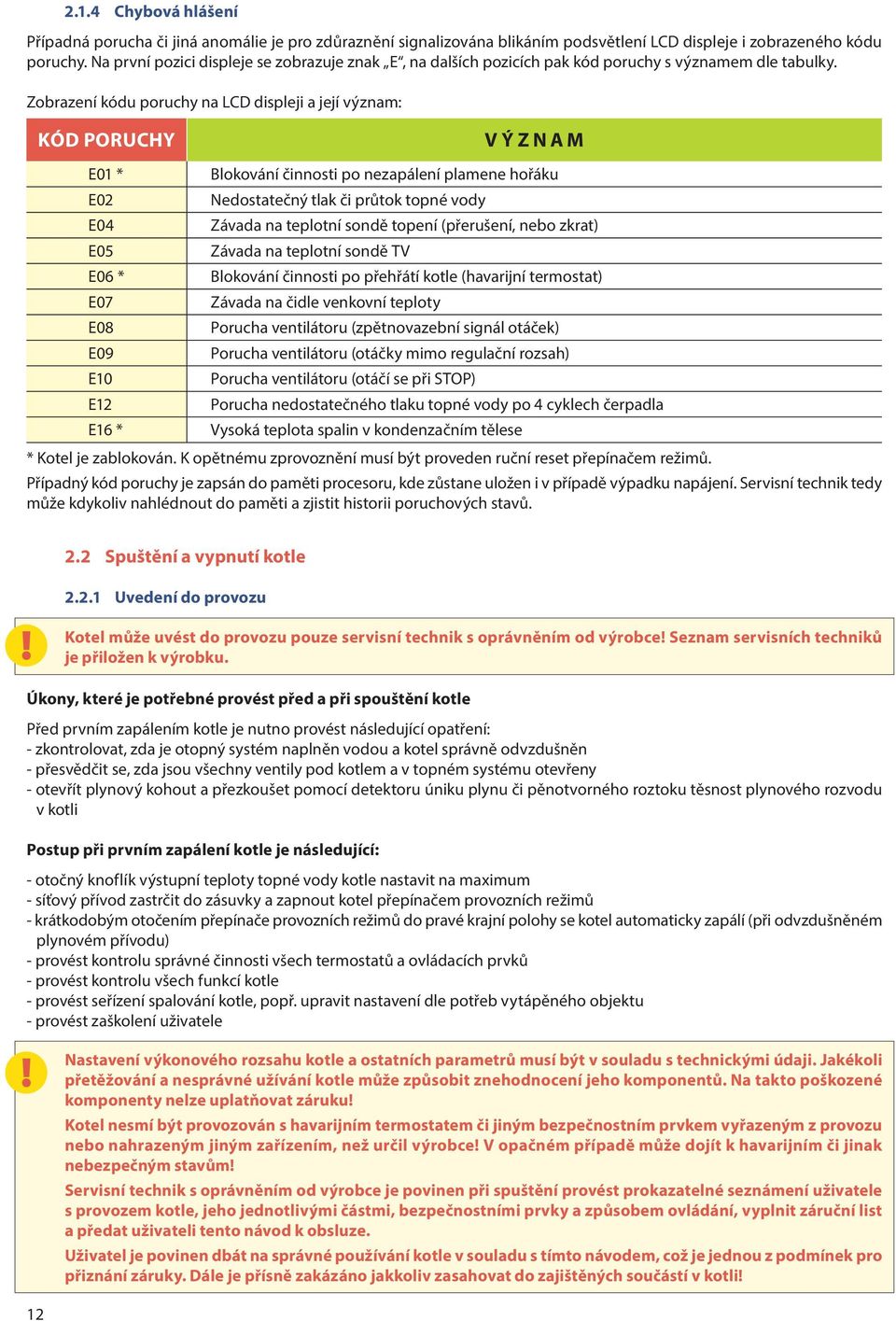 Zobrazení kódu poruchy na LCD displeji a její význam: Kód poruchy VÝZNAM E01 * E02 E04 E05 E06 * E07 E08 E09 E10 E12 E16 * Blokování činnosti po nezapálení plamene hořáku Nedostatečný tlak či průtok
