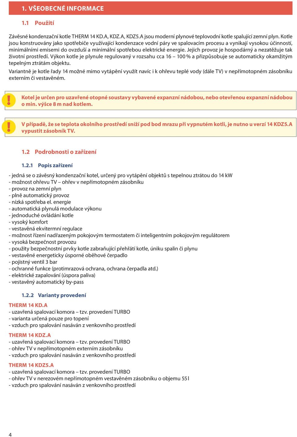 Jejich provoz je hospodárný a nezatěžuje tak životní prostředí. Výkon kotle je plynule regulovaný v rozsahu cca 16 100 % a přizpůsobuje se automaticky okamžitým tepelným ztrátám objektu.