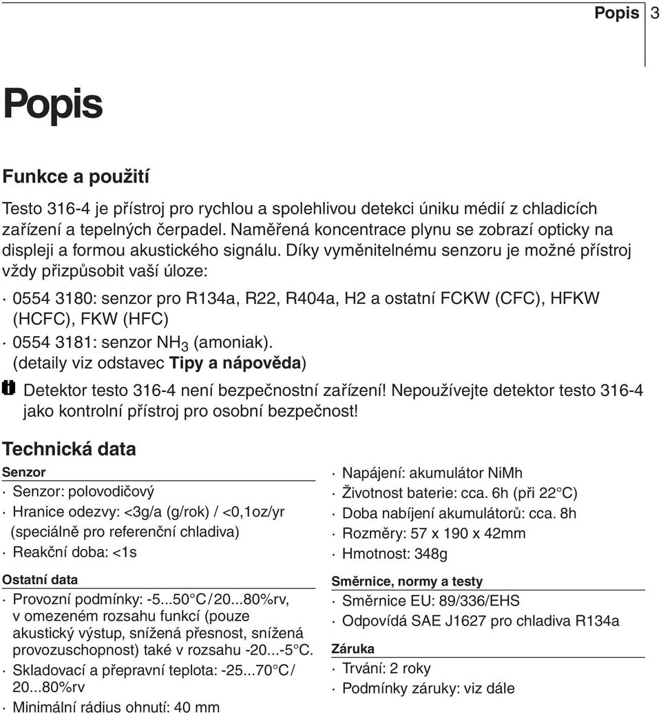 Díky vyměnitelnému senzoru je možné přístroj vždy přizpůsobit vaší úloze: 0554 3180: senzor pro R134a, R22, R404a, H2 a ostatní FCKW (CFC), HFKW (HCFC), FKW (HFC) 0554 3181: senzor NH 3 (amoniak).