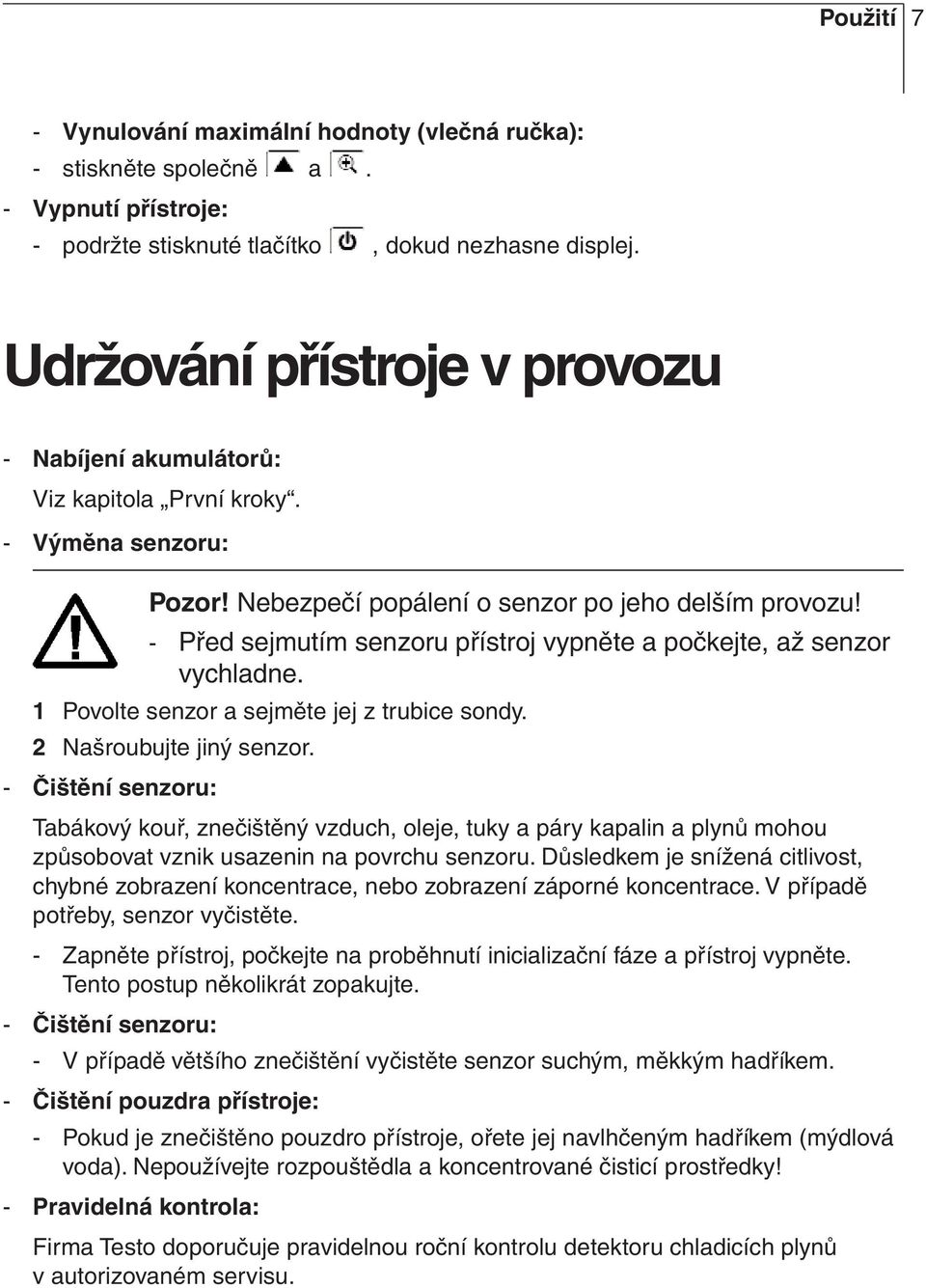 - Před sejmutím senzoru přístroj vypněte a počkejte, až senzor vychladne. 1 Povolte senzor a sejměte jej z trubice sondy. 2 Našroubujte jiný senzor.