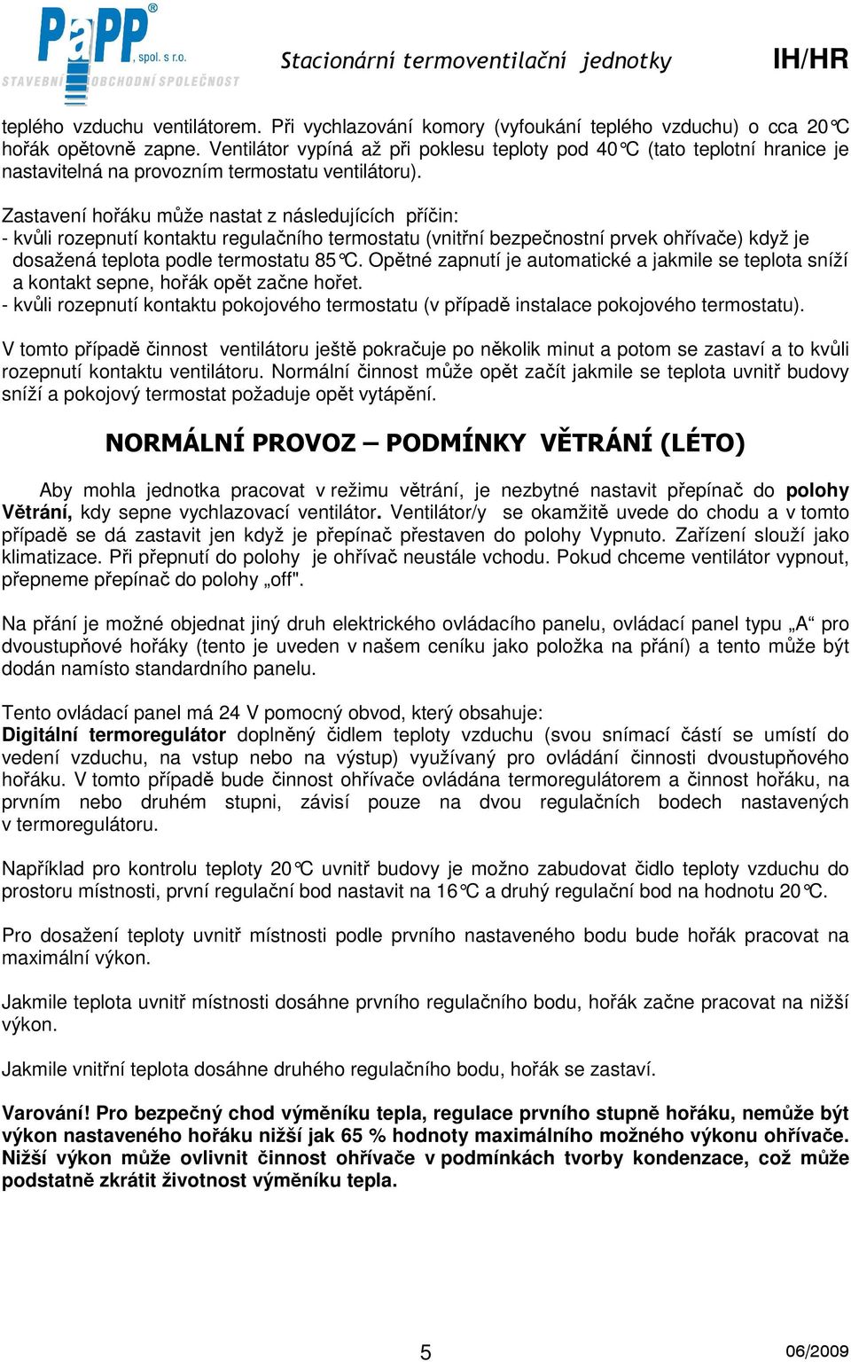 Zastavení hořáku může nastat z následujících příčin: - kvůli rozepnutí kontaktu regulačního termostatu (vnitřní bezpečnostní prvek ohřívače) když je dosažená teplota podle termostatu 85 C.