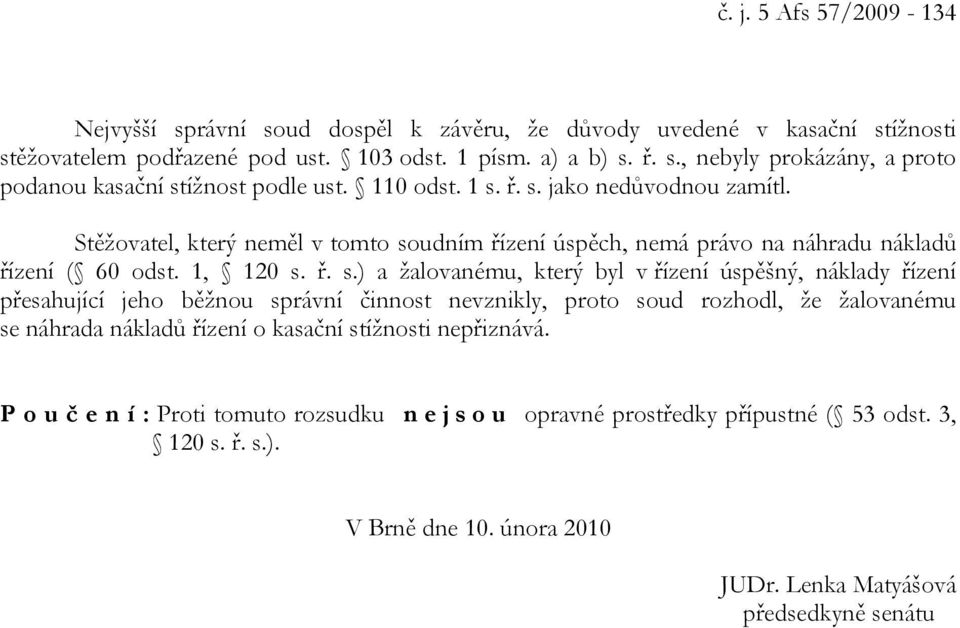 ř. s. jako nedůvodnou zamítl. Stěžovatel, který neměl v tomto soudním řízení úspěch, nemá právo na náhradu nákladů řízení ( 60 odst. 1, 120 s. ř. s.) a žalovanému, který byl v řízení úspěšný,