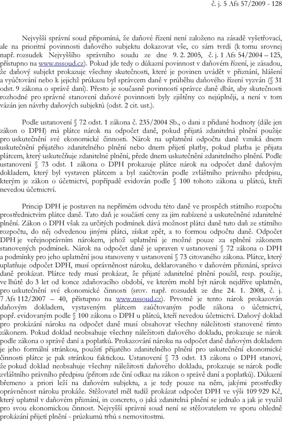 Pokud jde tedy o důkazní povinnost v daňovém řízení, je zásadou, že daňový subjekt prokazuje všechny skutečnosti, které je povinen uvádět v přiznání, hlášení a vyúčtování nebo k jejichž průkazu byl