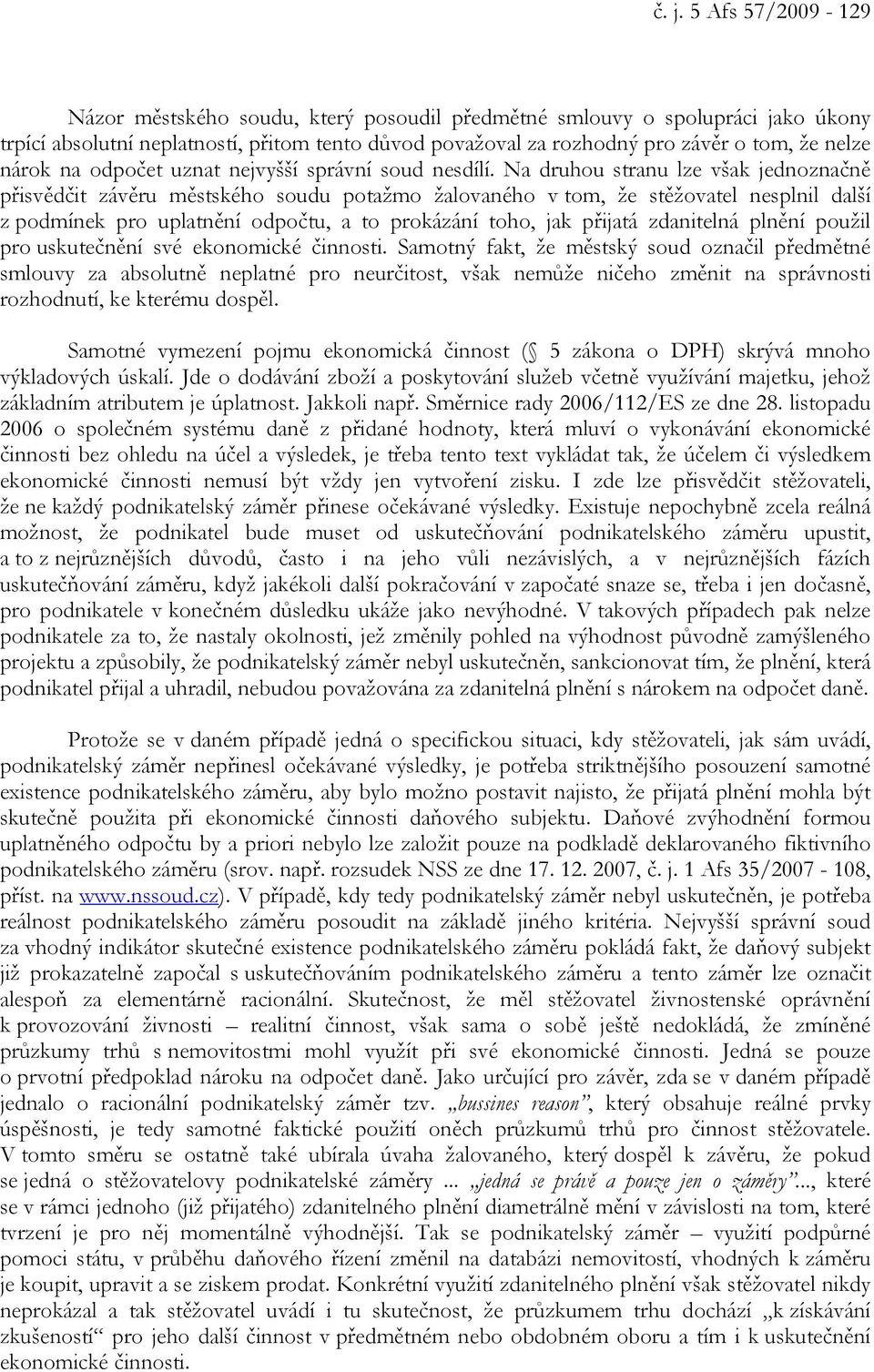 Na druhou stranu lze však jednoznačně přisvědčit závěru městského soudu potažmo žalovaného v tom, že stěžovatel nesplnil další z podmínek pro uplatnění odpočtu, a to prokázání toho, jak přijatá