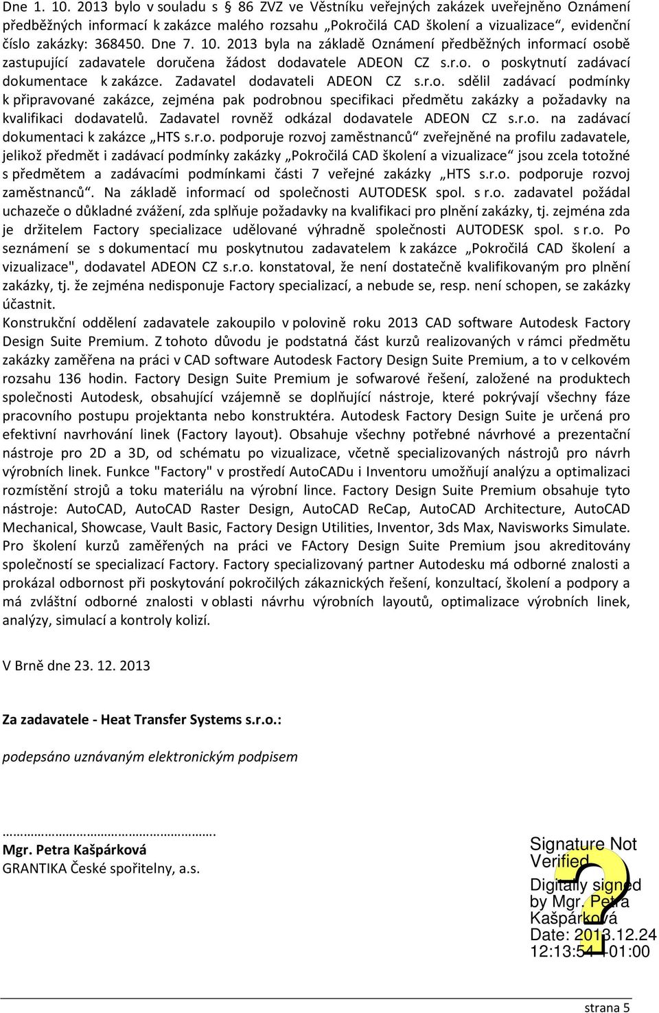 Dne 7. 10. 2013 byla na základě Oznámení předběžných informací osobě zastupující zadavatele doručena žádost dodavatele ADEON CZ s.r.o. o poskytnutí zadávací dokumentace k zakázce.