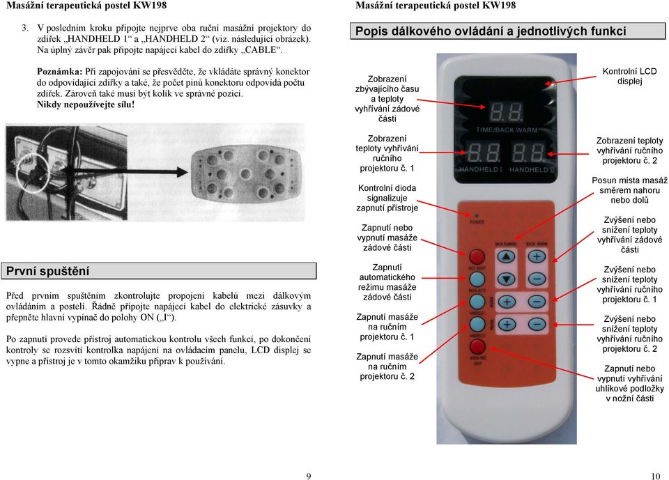 Zároveň také musí být kolík ve správné pozici. Nikdy nepoužívejte sílu! První spuštění Před prvním spuštěním zkontrolujte propojení kabelů mezi dálkovým ovládáním a postelí.