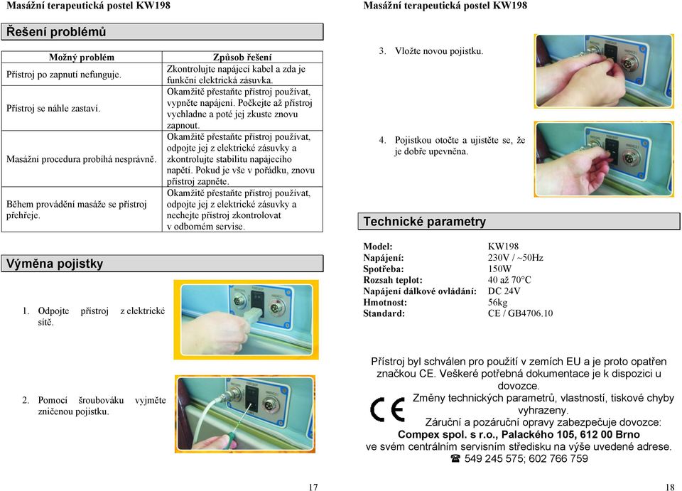 Okamžitě přestaňte přístroj používat, odpojte jej z elektrické zásuvky a zkontrolujte stabilitu napájecího napětí. Pokud je vše v pořádku, znovu přístroj zapněte.
