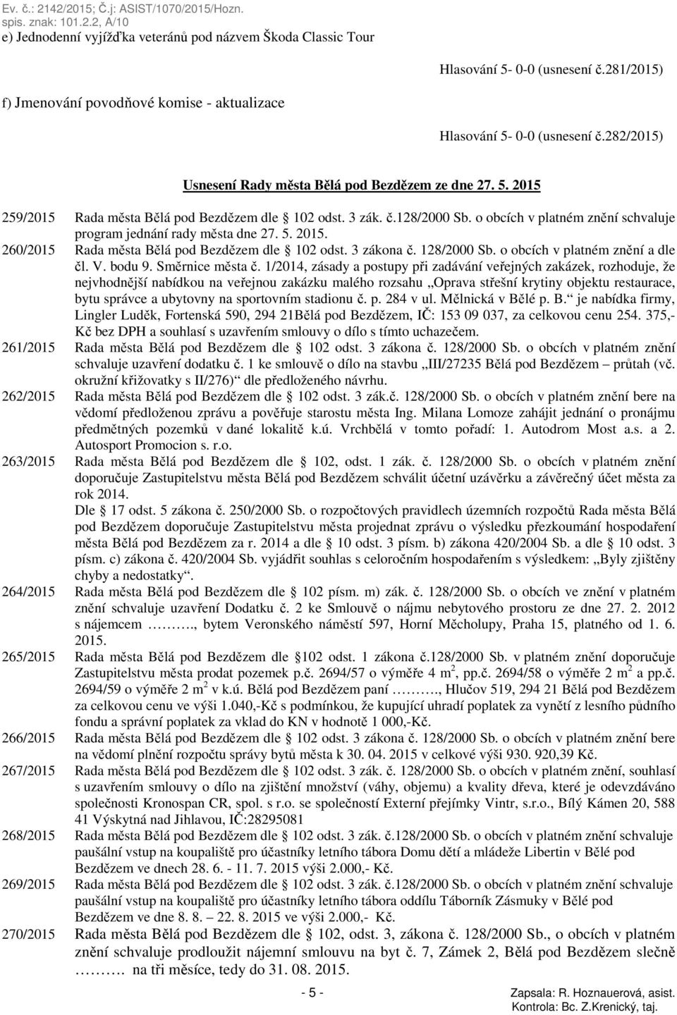 o obcích v platném znění schvaluje program jednání rady města dne 27. 5. 2015. 260/2015 Rada města Bělá pod Bezdězem dle 102 odst. 3 zákona č. 128/2000 Sb. o obcích v platném znění a dle čl. V.