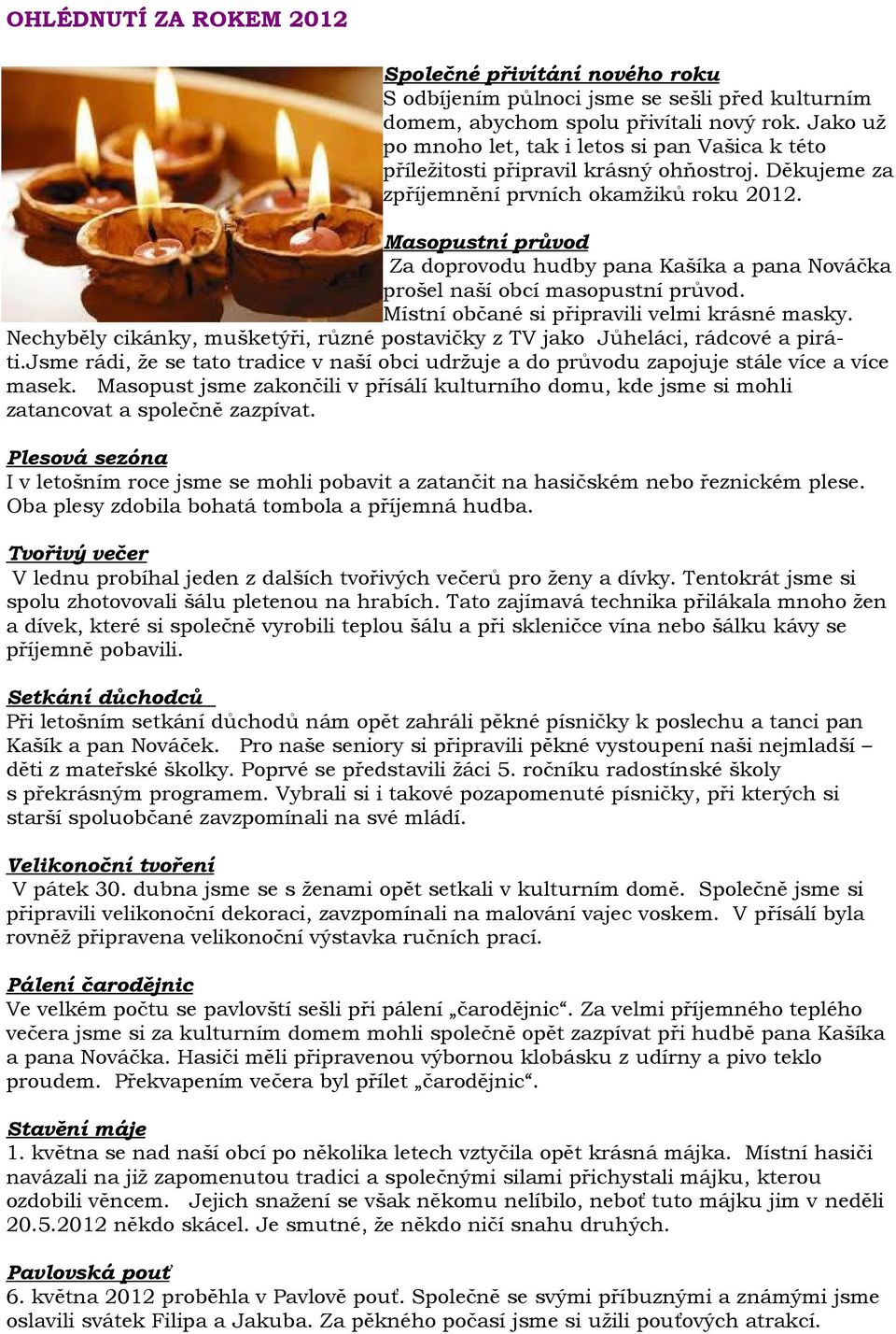 Masopustní průvod Za doprovodu hudby pana Kašíka a pana Nováčka prošel naší obcí masopustní průvod. Místní občané si připravili velmi krásné masky.