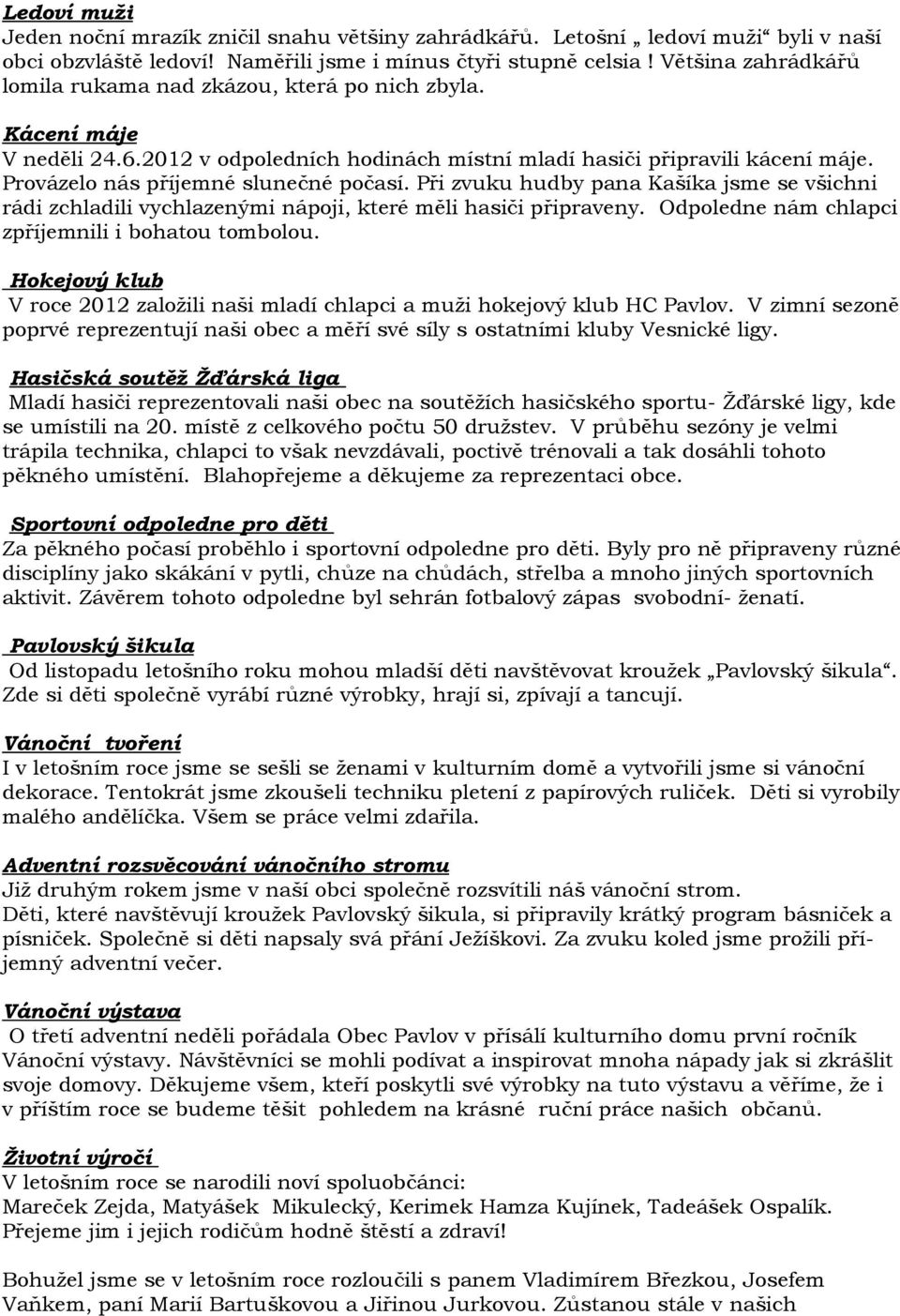 Provázelo nás příjemné slunečné počasí. Při zvuku hudby pana Kašíka jsme se všichni rádi zchladili vychlazenými nápoji, které měli hasiči připraveny.
